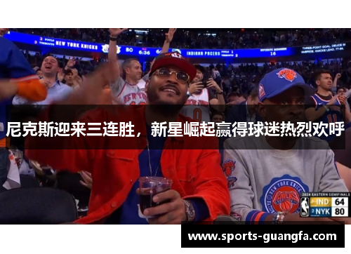 尼克斯迎来三连胜，新星崛起赢得球迷热烈欢呼