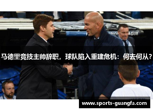 马德里竞技主帅辞职，球队陷入重建危机：何去何从？
