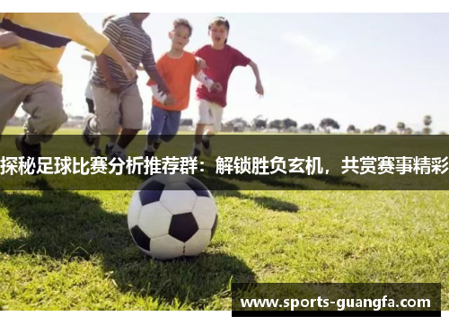 探秘足球比赛分析推荐群：解锁胜负玄机，共赏赛事精彩