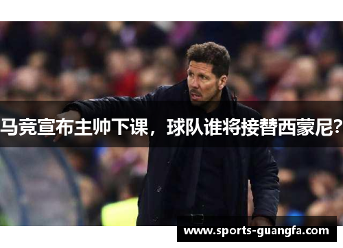 马竞宣布主帅下课，球队谁将接替西蒙尼？