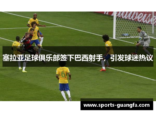 塞拉亚足球俱乐部签下巴西射手，引发球迷热议