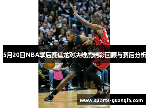 5月20日NBA季后赛猛龙对决雄鹿精彩回顾与赛后分析