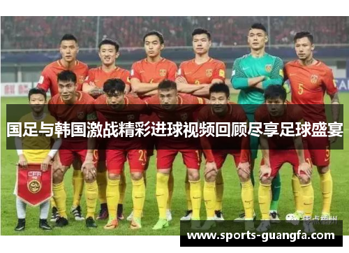 国足与韩国激战精彩进球视频回顾尽享足球盛宴