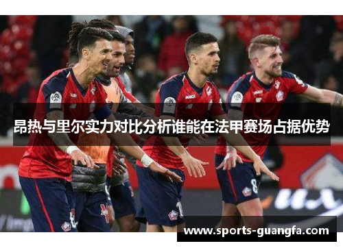 昂热与里尔实力对比分析谁能在法甲赛场占据优势