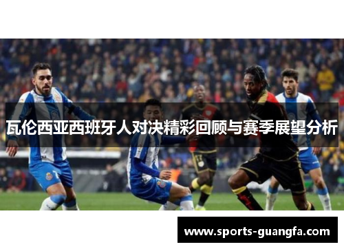 瓦伦西亚西班牙人对决精彩回顾与赛季展望分析