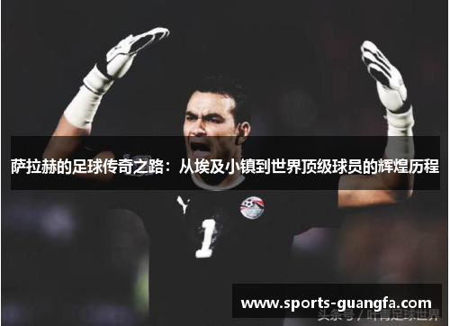 萨拉赫的足球传奇之路：从埃及小镇到世界顶级球员的辉煌历程